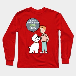 I'm Only Talking to My Dog Today Long Sleeve T-Shirt